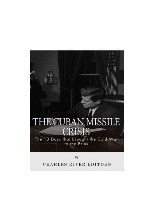 The Cuban Missile Crisis: 13 Days that Brought the Cold War to the Brink
