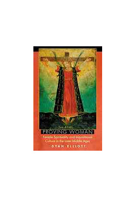 Proving woman : female spirituality and inquisitional culture in the later Middle Ages