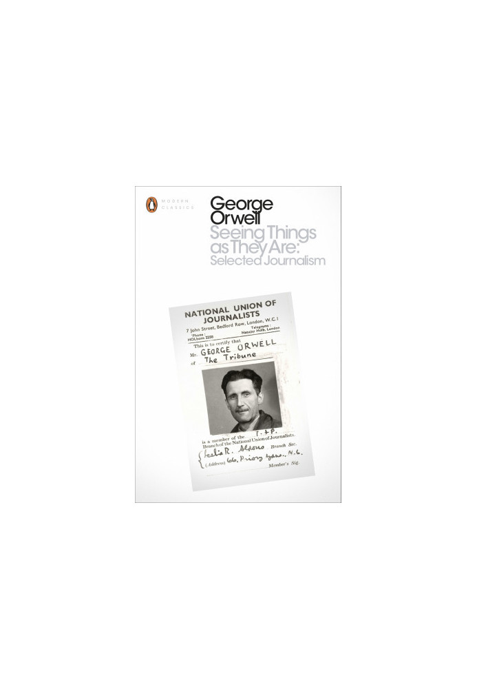 George Orwell - Seeing Things as They Are. Selected Journalism and Other Writing (2016)