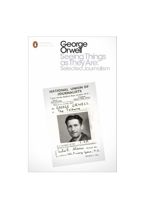 George Orwell - Seeing Things as They Are. Selected Journalism and Other Writing (2016)