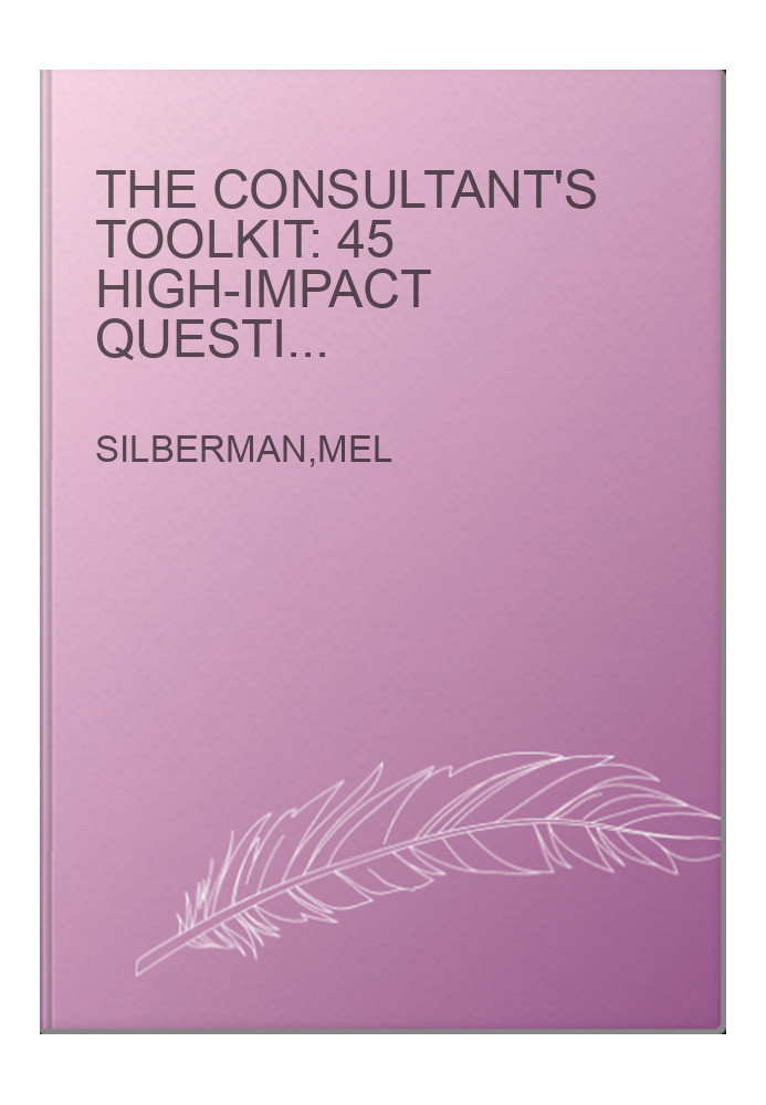 The Consultant's Toolkit: 45 High-Impact Questionnaires, Activities, and How-To Guides for Diagnosing and Solving Client Prob