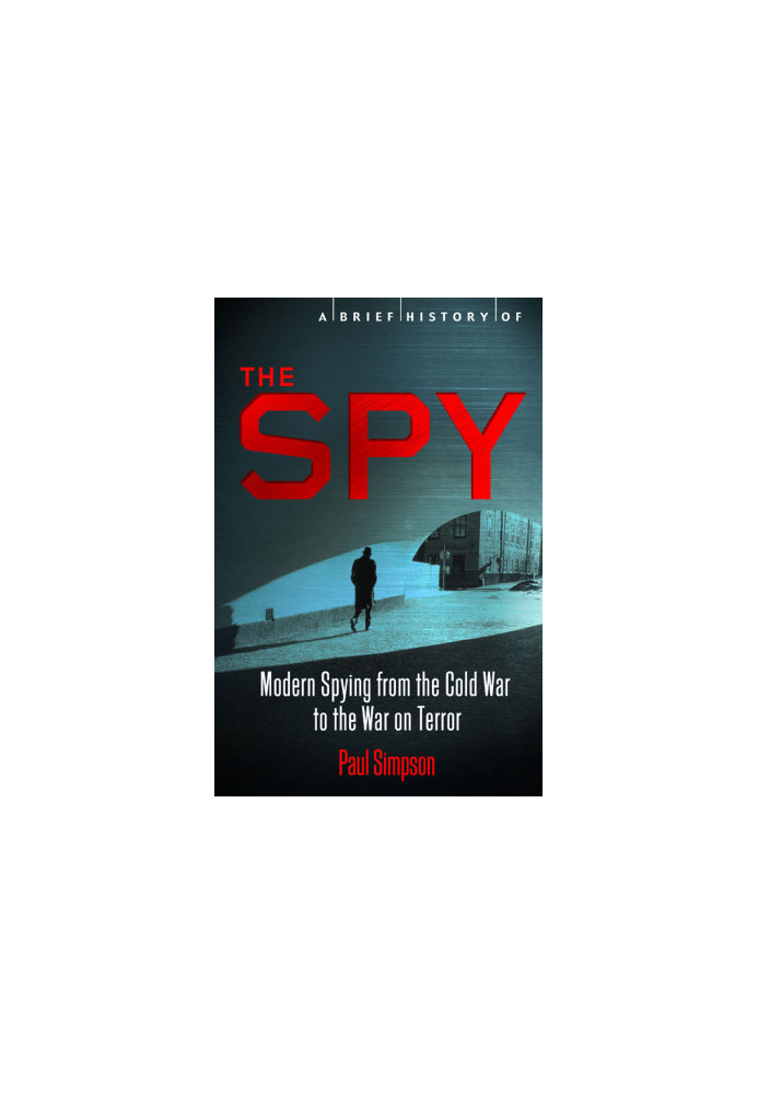 A Brief History of the Spy · Modern Spying From the Cold War to the War on Terror. Paul Simpson