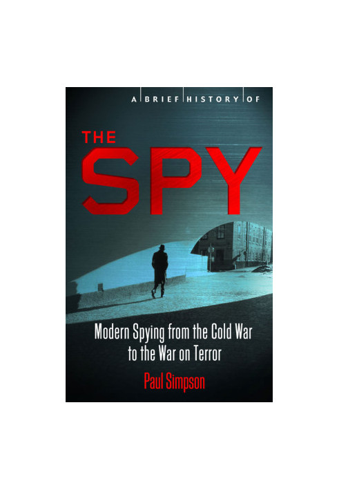 A Brief History of the Spy · Modern Spying From the Cold War to the War on Terror. Paul Simpson