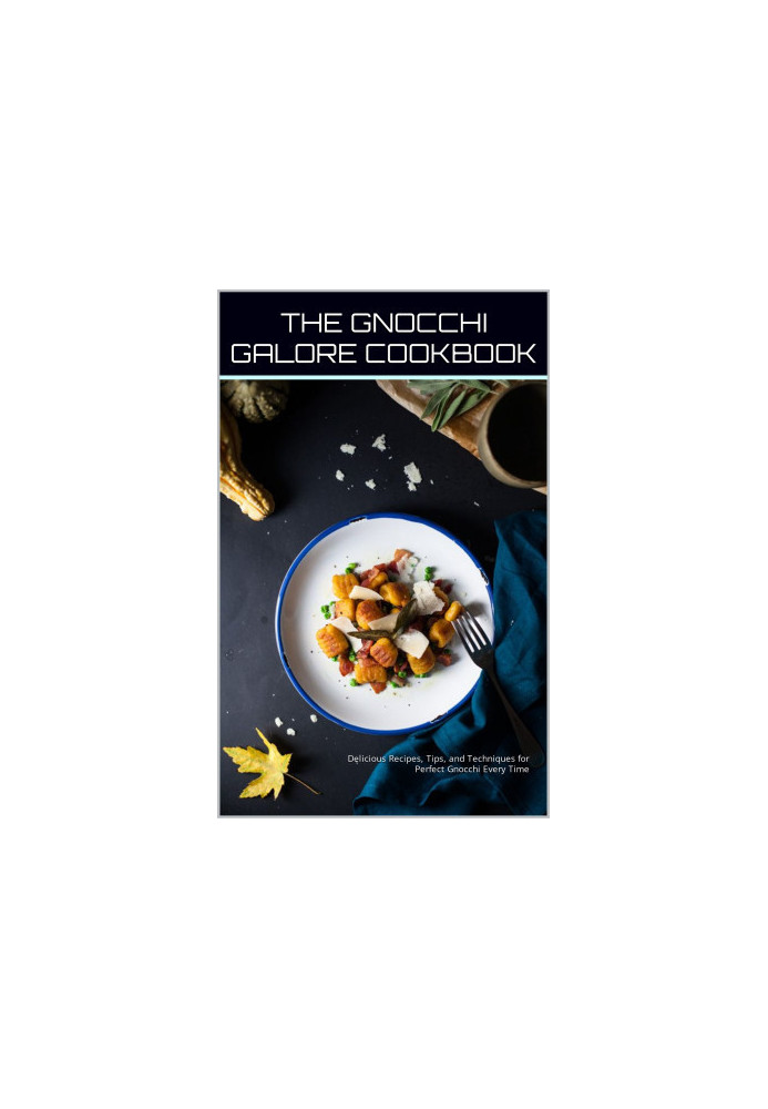 The Gnocchi Galore Cookbook : Delicious Recipes, Tips, and Techniques for Perfect Gnocchi Every Time