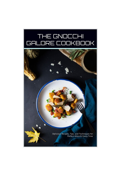 The Gnocchi Galore Cookbook : Delicious Recipes, Tips, and Techniques for Perfect Gnocchi Every Time