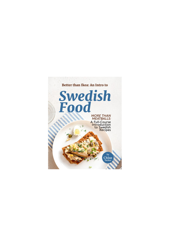 Better than Ikea: An Intro to Swedish Food: More than Swedish Meatballs: A Full-Course Introduction to Swedish Food