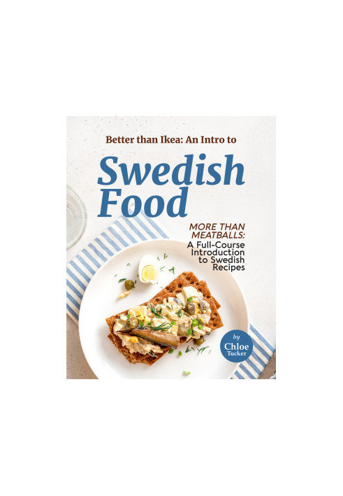 Better than Ikea: An Intro to Swedish Food: More than Swedish Meatballs: A Full-Course Introduction to Swedish Food