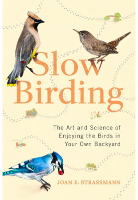 Slow Birding: The Art and Science of Enjoying the Birds in Your Own Backyard