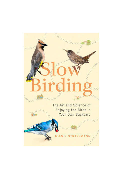 Slow Birding: The Art and Science of Enjoying the Birds in Your Own Backyard