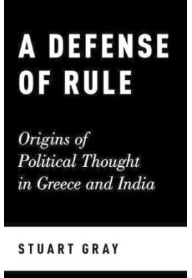 A defense of rule : origins of political thought in Greece and India