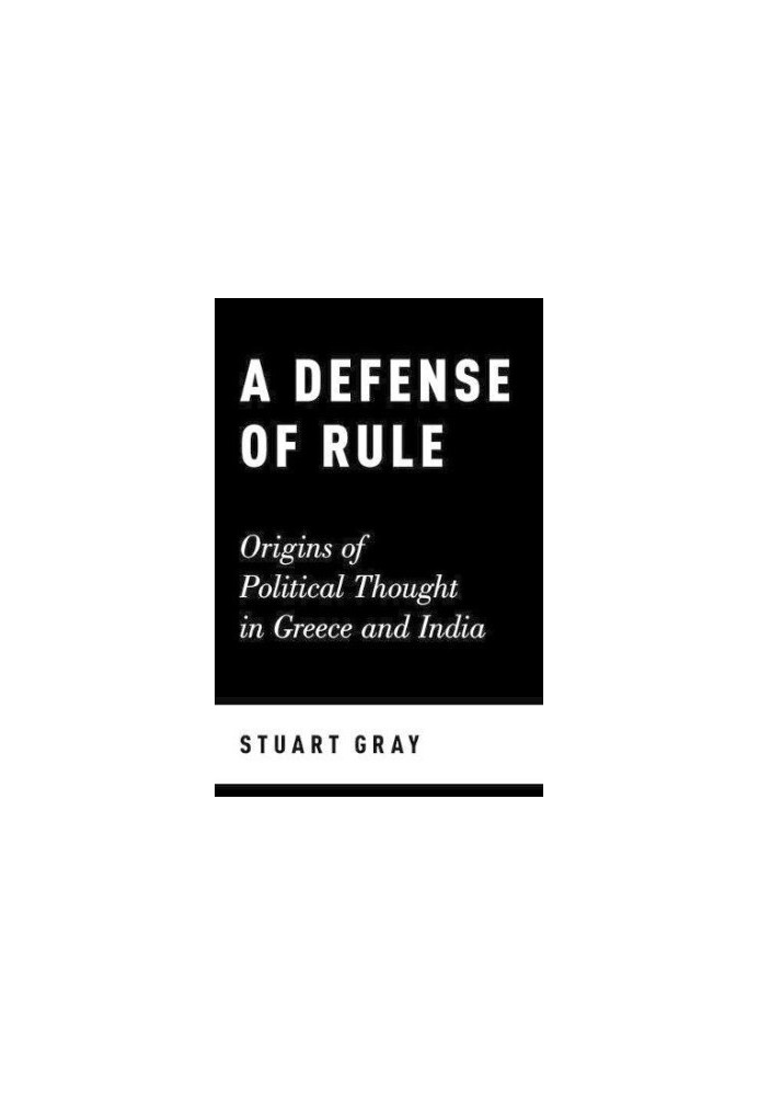 A defense of rule : origins of political thought in Greece and India