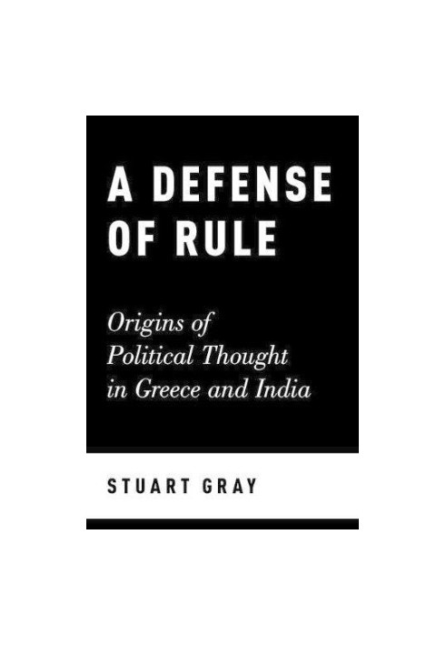 A defense of rule : origins of political thought in Greece and India