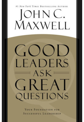 Good Leaders Ask Great Questions: Your Foundation for Successful Leadership