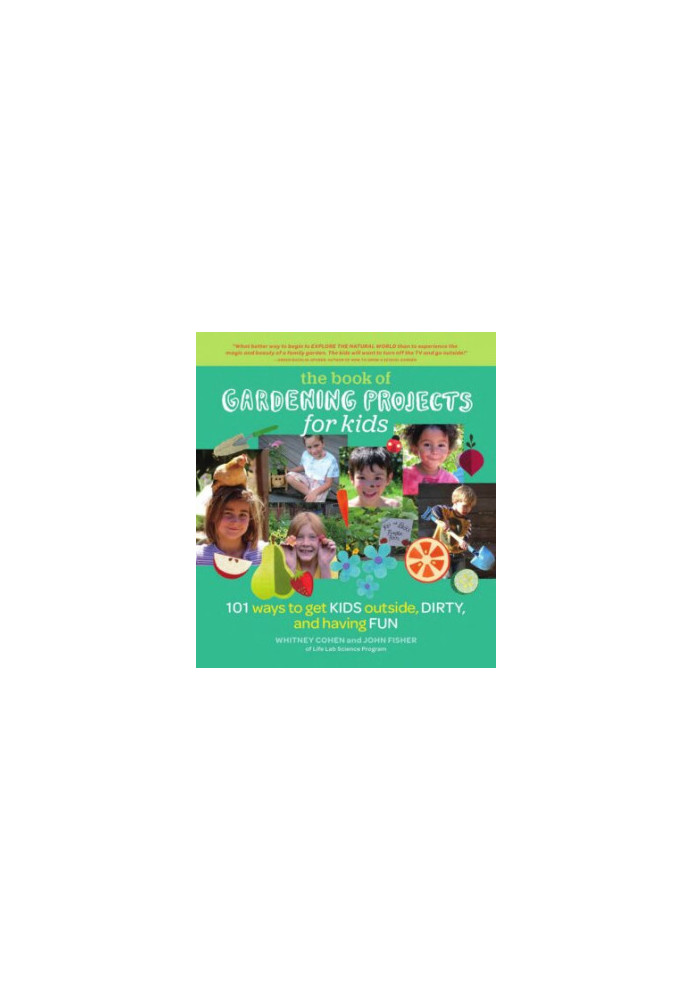 The Book of Gardening Projects for Kids: 101 Ways to Get Kids Outside, Dirty, and Having Fun