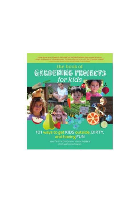 The Book of Gardening Projects for Kids: 101 Ways to Get Kids Outside, Dirty, and Having Fun