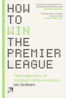 How to Win the Premier League: The Sunday Times Bestselling Inside Story of Football's Data Revolution