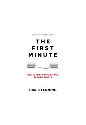 The First Minute: How to Start Conversations That Get Results