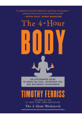 The 4-Hour Body: An Uncommon Guide to Rapid Fat-Loss, Incredible Sex, and Becoming Superhuman