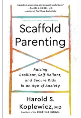 Scaffold Parenting: Raising Resilient, Self-Reliant, and Secure Kids in an Age of Anxiety