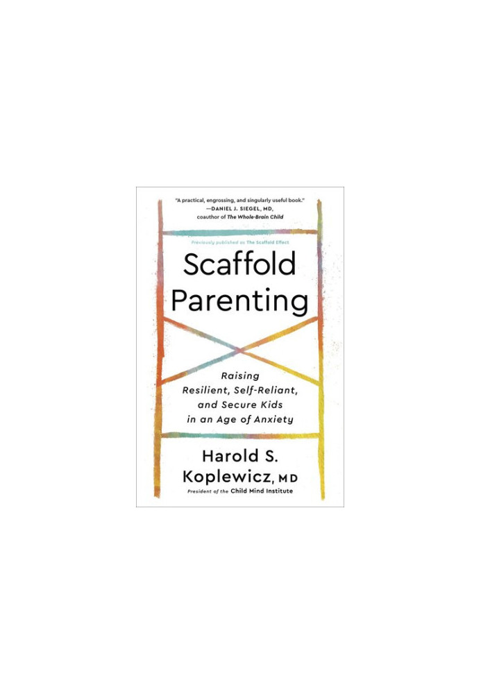 Scaffold Parenting: Raising Resilient, Self-Reliant, and Secure Kids in an Age of Anxiety