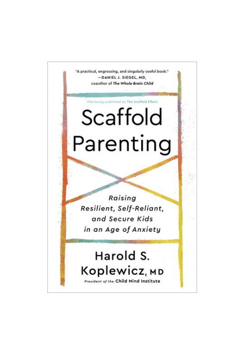 Scaffold Parenting: Raising Resilient, Self-Reliant, and Secure Kids in an Age of Anxiety
