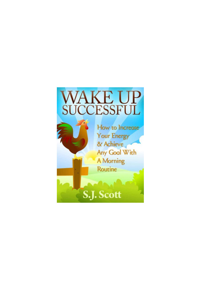 Wake Up Successful: How to Increase Your Energy and Achieve Any Goal with a Morning Routine