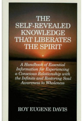 The Self-Revealed Knowledge That Liberates the Spirit: A Handbook of Essential Information for Experiencing a Conscious Relat