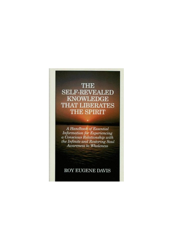 The Self-Revealed Knowledge That Liberates the Spirit: A Handbook of Essential Information for Experiencing a Conscious Relat