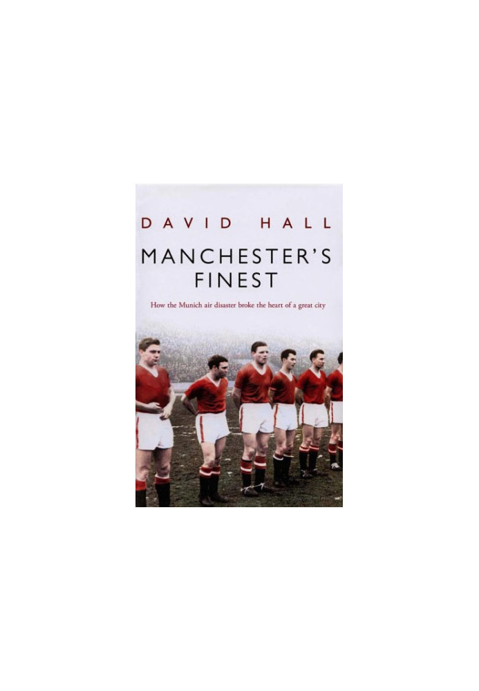 Manchester's Finest: How the Munich air disaster broke the heart of a great city