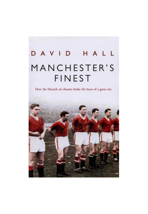 Manchester's Finest: How the Munich air disaster broke the heart of a great city