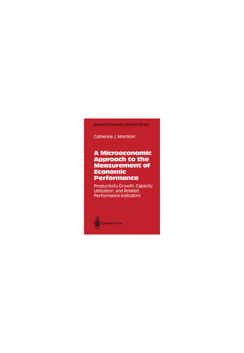 A Microeconomic Approach to the Measurement of Economic Performance: Productivity Growth, Capacity Utilization, and Related P