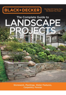 Black & Decker The Complete Guide to Landscape Projects: Stonework, Plantings, Water Features, Carpentry, Fences