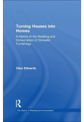 Turning Houses into Homes: A History of the Retailing and Consumption of Domestic Furnishings
