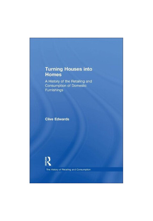 Turning Houses into Homes: A History of the Retailing and Consumption of Domestic Furnishings