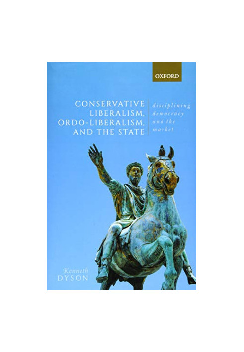 Conservative Liberalism, Ordo-liberalism, and the State: Disciplining Democracy and the Market
