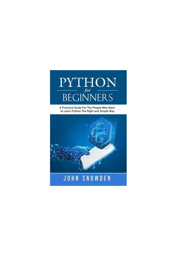Python For Beginners: A Practical Guide For The People Who Want to Learn Python The Right and Simple Way
