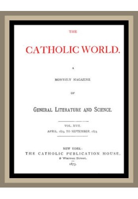 The Catholic World, Vol. 17, April, 1873 to September, 1873 A Monthly Magazine of General Literature and Science