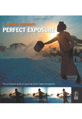 Michael Freeman's Perfect Exposure: The Professional's Guide to Capturing Perfect Digital Photographs