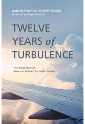 Twelve Years of Turbulence: The Inside Story of American Airlines' Battle for Survival