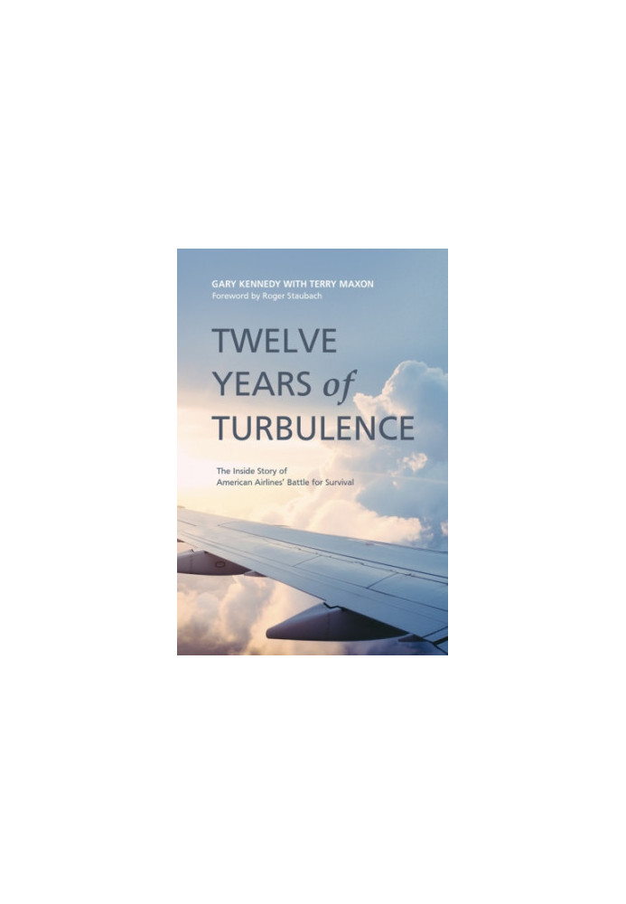 Twelve Years of Turbulence: The Inside Story of American Airlines' Battle for Survival