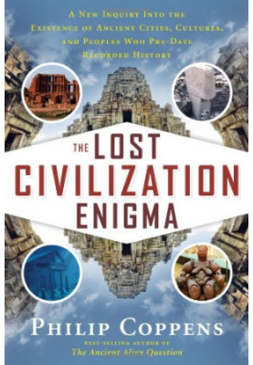 The lost civilization enigma : a new inquiry into the existence of ancient cities, cultures, and peoples who pre-date recorde