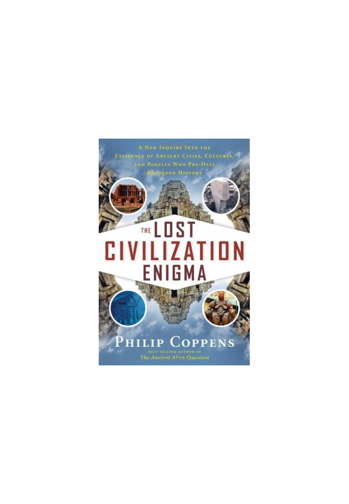 The lost civilization enigma : a new inquiry into the existence of ancient cities, cultures, and peoples who pre-date recorde