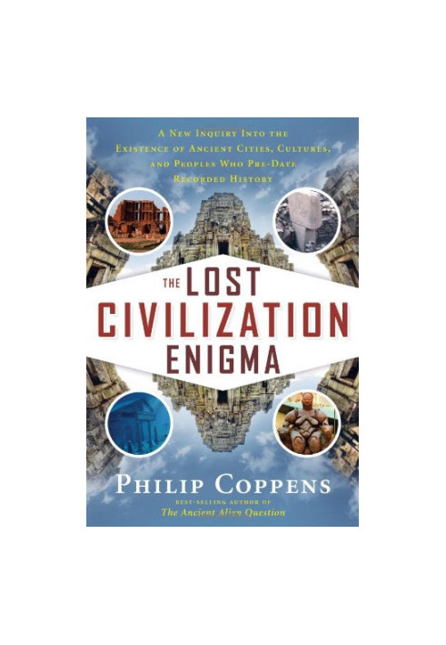 The lost civilization enigma : a new inquiry into the existence of ancient cities, cultures, and peoples who pre-date recorde