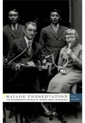 Savage preservation : the ethnographic origins of modern media technology