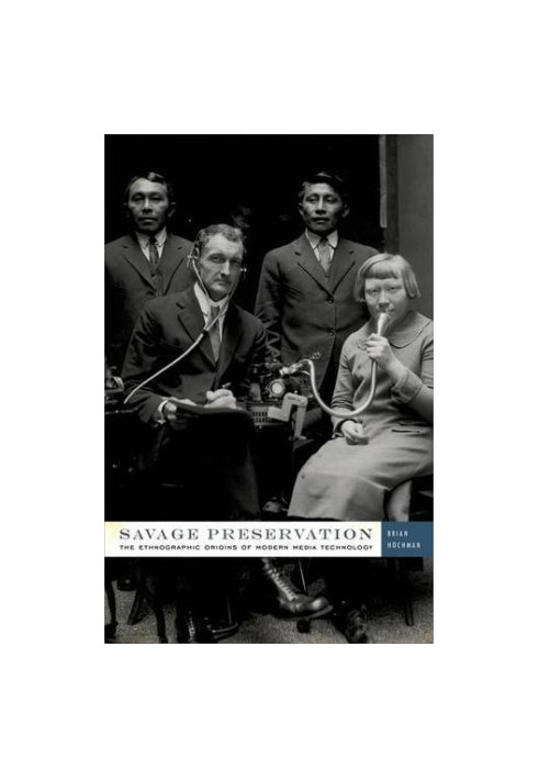 Savage preservation : the ethnographic origins of modern media technology
