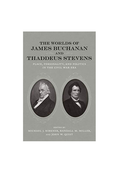 The Worlds of James Buchanan and Thaddeus Stevens: Place, Personality, and Politics in the Civil War Era (Conflicting Worlds: