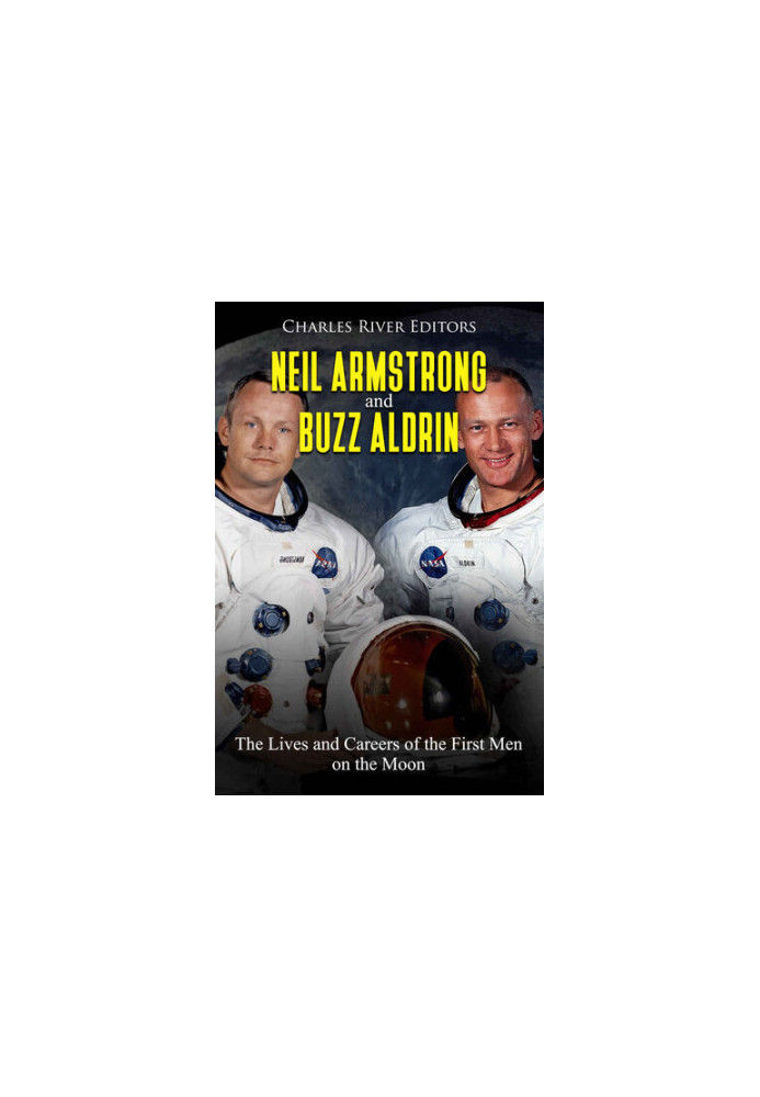 Neil Armstrong and Buzz Aldrin: The Lives and Careers of the First Men on the Moon