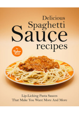 Delicious Spaghetti Sauce Recipes: Lip-Licking Pasta Sauces That Make You Want More And More