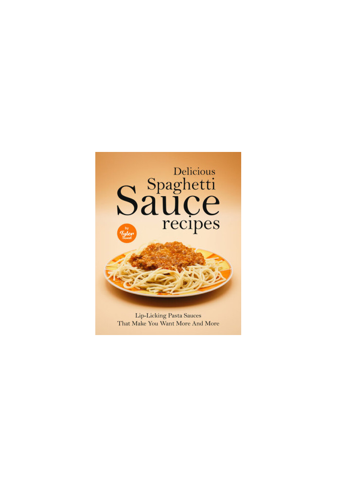 Delicious Spaghetti Sauce Recipes: Lip-Licking Pasta Sauces That Make You Want More And More