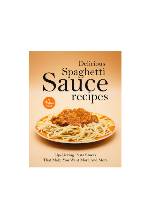 Delicious Spaghetti Sauce Recipes: Lip-Licking Pasta Sauces That Make You Want More And More